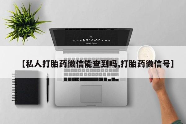卖正品米索前列醇片微信【私人打胎药微信能查到吗,打胎药微信号】