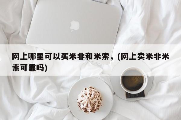 卖正品米索前列醇片微信网上哪里可以买米非和米索，(网上卖米非米索可靠吗)
