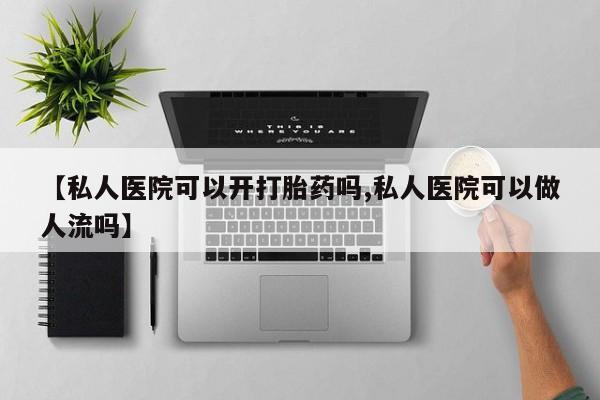 卖正品米索前列醇片微信【私人医院可以开打胎药吗,私人医院可以做人流吗】