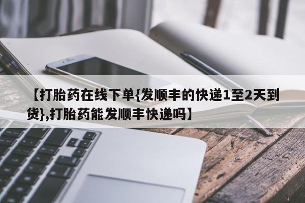 卖正品米索前列醇片微信【打胎药在线下单{发顺丰的快递1至2天到货},打胎药能发顺丰快递吗】