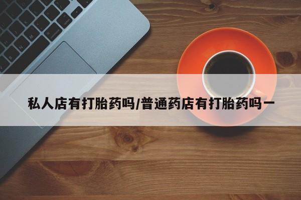 卖正品米索前列醇片微信私人店有打胎药吗/普通药店有打胎药吗一