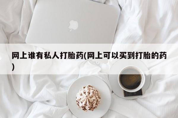 卖正品米索前列醇片微信网上谁有私人打胎药(网上可以买到打胎的药)