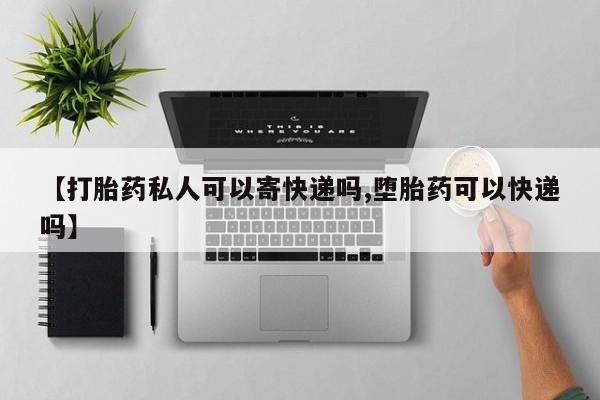 卖正品米索前列醇片微信【打胎药私人可以寄快递吗,堕胎药可以快递吗】