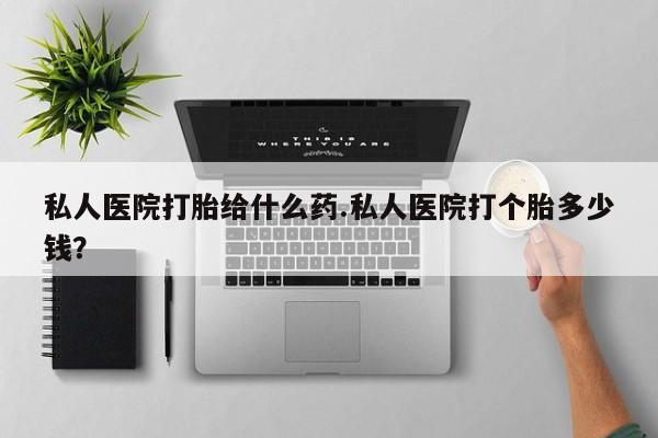 卖正品米索前列醇片微信私人医院打胎给什么药.私人医院打个胎多少钱？