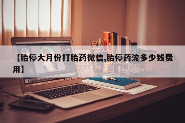 卖正品米索前列醇片微信【胎停大月份打胎药微信,胎停药流多少钱费用】