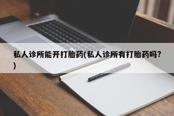 卖正品米索前列醇片微信私人诊所能开打胎药(私人诊所有打胎药吗?)