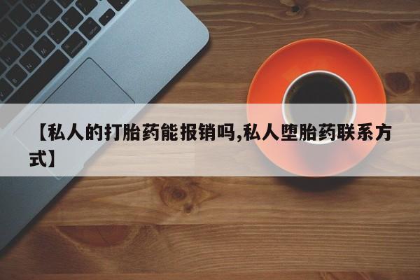 卖正品米索前列醇片微信【私人的打胎药能报销吗,私人堕胎药联系方式】