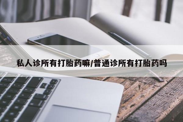 卖正品米索前列醇片微信私人诊所有打胎药嘛/普通诊所有打胎药吗