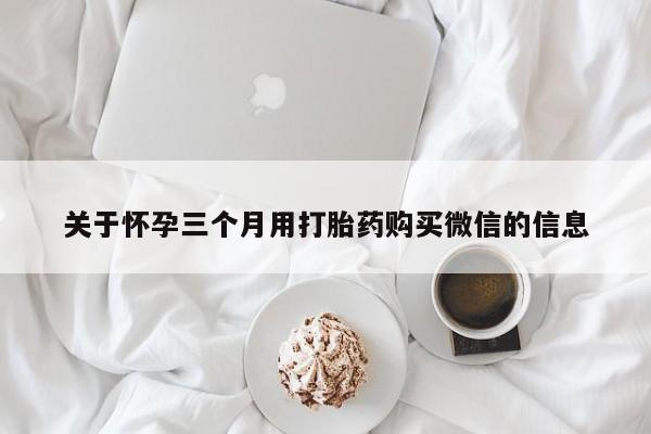 卖正品米索前列醇片微信关于怀孕三个月用打胎药购买微信的信息