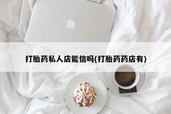 卖正品米索前列醇片微信打胎药私人店能信吗(打胎药药店有)