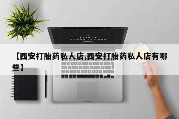 卖正品米索前列醇片微信【西安打胎药私人店,西安打胎药私人店有哪些】