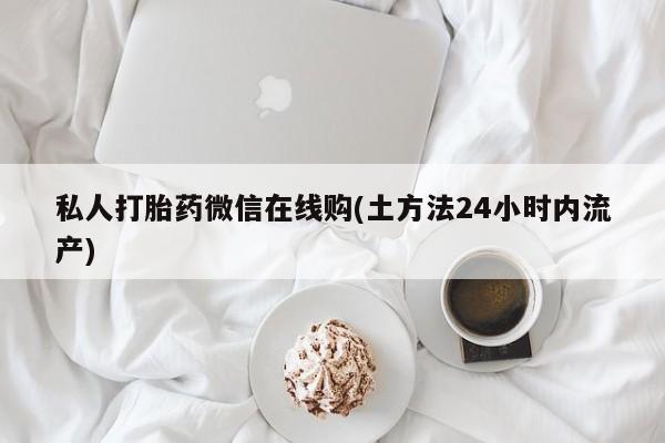 卖正品米索前列醇片微信私人打胎药微信在线购(土方法24小时内流产)