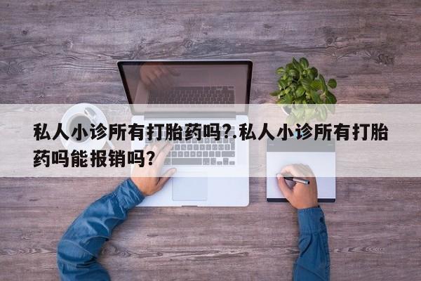 卖正品米索前列醇片微信私人小诊所有打胎药吗?.私人小诊所有打胎药吗能报销吗？