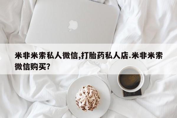 卖正品米索前列醇片微信米非米索私人微信,打胎药私人店.米非米索微信购买？