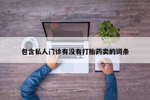 卖正品米索前列醇片微信包含私人门诊有没有打胎药卖的词条