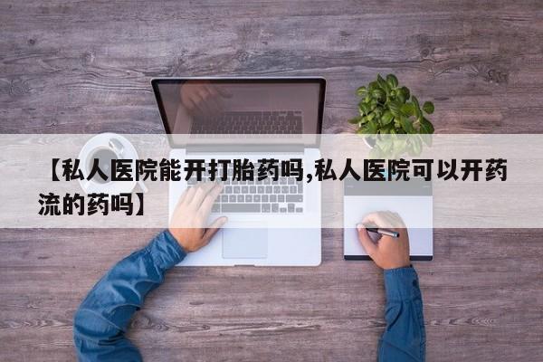 卖正品米索前列醇片微信【私人医院能开打胎药吗,私人医院可以开药流的药吗】