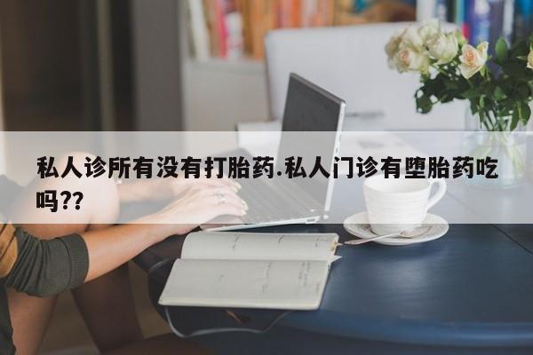 卖正品米索前列醇片微信私人诊所有没有打胎药.私人门诊有堕胎药吃吗?？