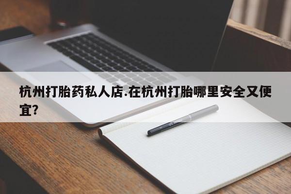 卖正品米索前列醇片微信杭州打胎药私人店.在杭州打胎哪里安全又便宜？