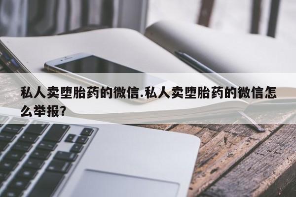 卖正品米索前列醇片微信私人卖堕胎药的微信.私人卖堕胎药的微信怎么举报？